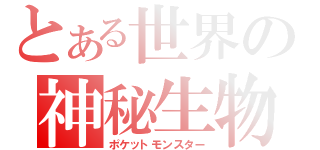 とある世界の神秘生物（ポケットモンスター）