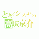 とあるシスコンの高坂京介（）