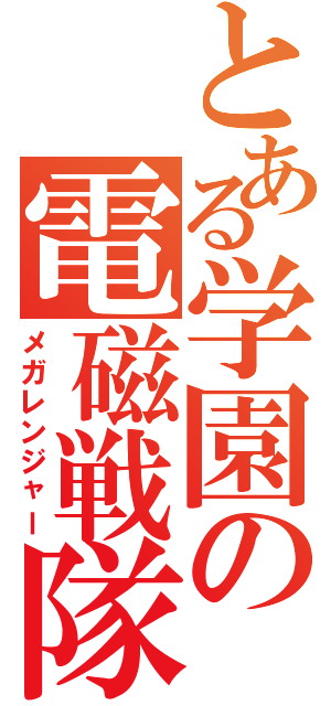 とある学園の電磁戦隊（メガレンジャー）