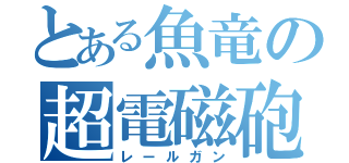 とある魚竜の超電磁砲（レールガン）