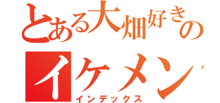 とある大畑好きのイケメン（インデックス）