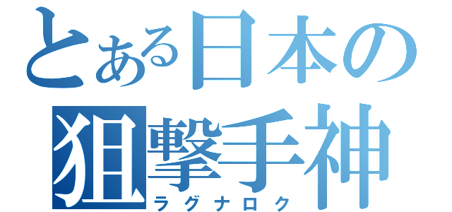 とある日本の狙撃手神（ラグナロク）