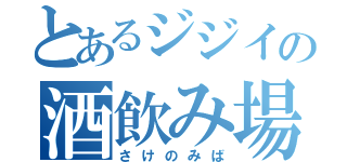 とあるジジイの酒飲み場（さけのみば）