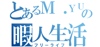 とあるＭ・ＹＵＴＡの暇人生活（フリーライフ）