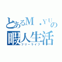 とあるＭ・ＹＵＴＡの暇人生活（フリーライフ）