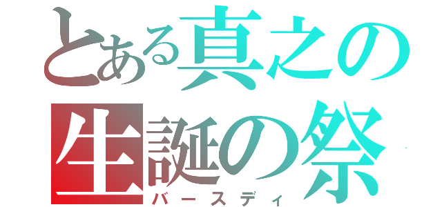 とある真之の生誕の祭（バースディ）