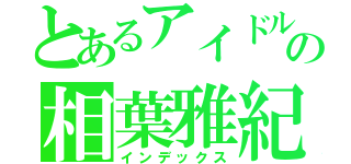 とあるアイドルの相葉雅紀（インデックス）