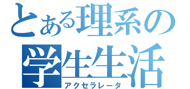 とある理系の学生生活（アクセラレータ）