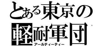 とある東京の軽耐軍団（アールティーティー）