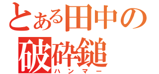 とある田中の破砕鎚（ハンマー）