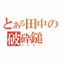 とある田中の破砕鎚（ハンマー）