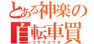 とある神楽の自転車買わないやつ（コヤマユウタ）