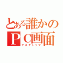 とある誰かのＰＣ画面（デスクトップ）