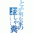 とある明石家のおしゃ糞野郎（インデックス）