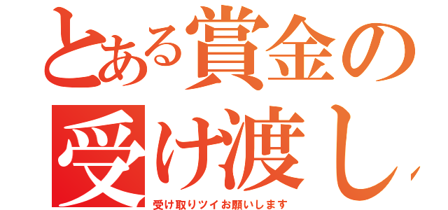 とある賞金の受け渡し（受け取りツイお願いします）