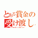 とある賞金の受け渡し（受け取りツイお願いします）