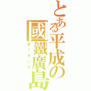 とある平成の國鐵廣島（まっきいろ）