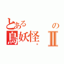 とある    病弱の鳥妖怪Ⅱ（                             鴆）