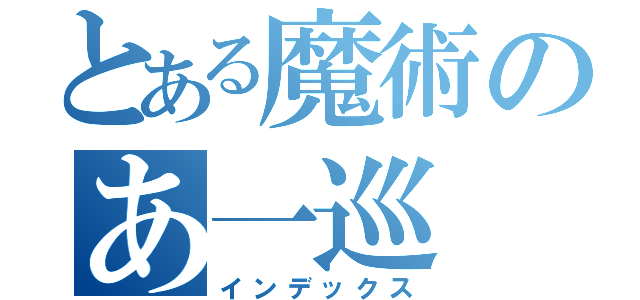 とある魔術のあ一巡（インデックス）