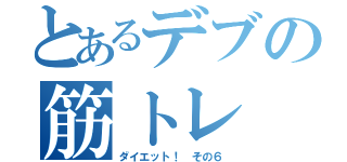 とあるデブの筋トレ（ダイエット！　その６）