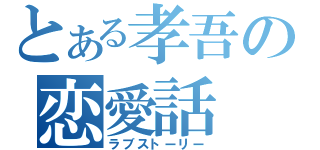 とある孝吾の恋愛話（ラブストーリー）