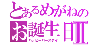 とあるめがねのお誕生日Ⅱ（ハッピーバーズデイ）