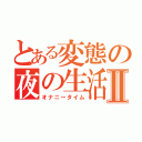 とある変態の夜の生活Ⅱ（オナニータイム）