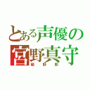 とある声優の宮野真守（顎野郎）