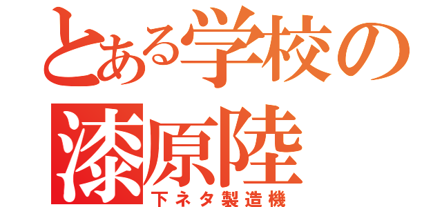 とある学校の漆原陸（下ネタ製造機）