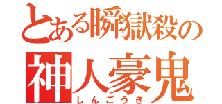 とある瞬獄殺の神人豪鬼（しんごうき）