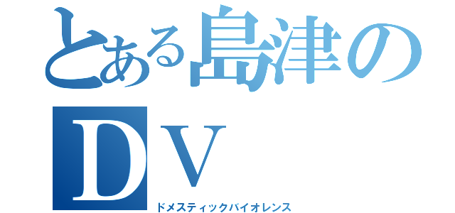 とある島津のＤＶ（ドメスティックバイオレンス）