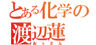 とある化学の渡辺蓮（おっさん）