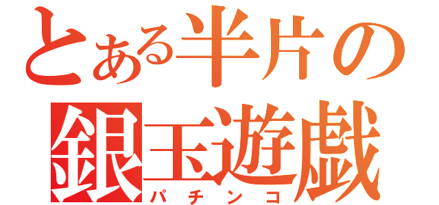 とある半片の銀玉遊戯（パチンコ）