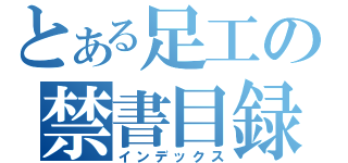 とある足工の禁書目録（インデックス）