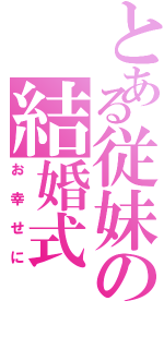 とある従妹の結婚式（お幸せに）