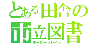 とある田舎の市立図書館（ホーリープレイス）