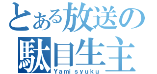 とある放送の駄目生主（Ｙａｍｉｓｙｕｋｕ）