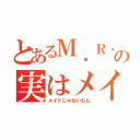 とあるＭ．Ｒ．の実はメイド（メイドじゃないもん）