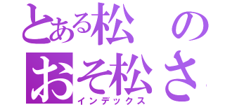 とある松のおそ松さん（インデックス）