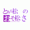 とある松のおそ松さん（インデックス）