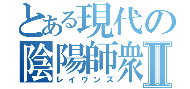 とある現代の陰陽師衆Ⅱ（レイヴンズ）