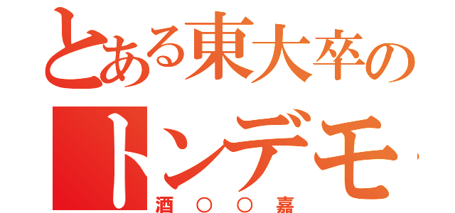 とある東大卒のトンデモ（酒○○嘉）