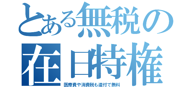 とある無税の在日特権（医療費や消費税も還付で無料）