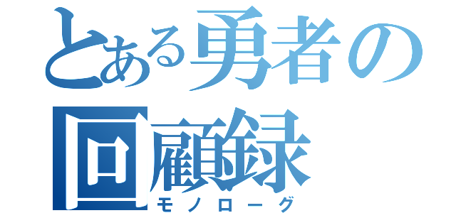 とある勇者の回顧録（モノローグ）