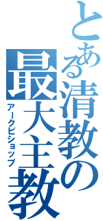 とある清教の最大主教（アークビショップ）