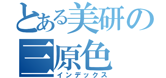 とある美研の三原色（インデックス）