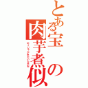 とある宝の肉芋煮似（にくじゃがみたいなかお）