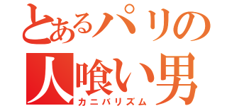 とあるパリの人喰い男（カニバリズム）