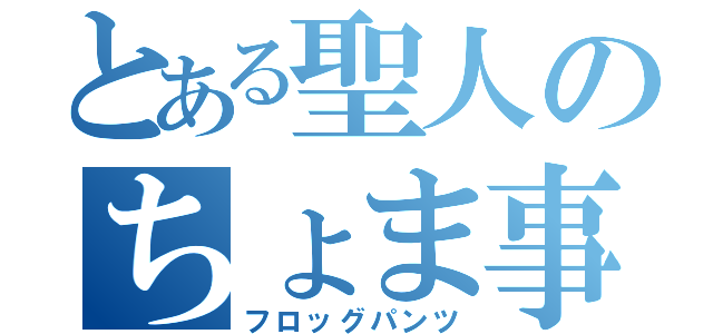 とある聖人のちょま事件（フロッグパンツ）