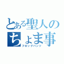 とある聖人のちょま事件（フロッグパンツ）